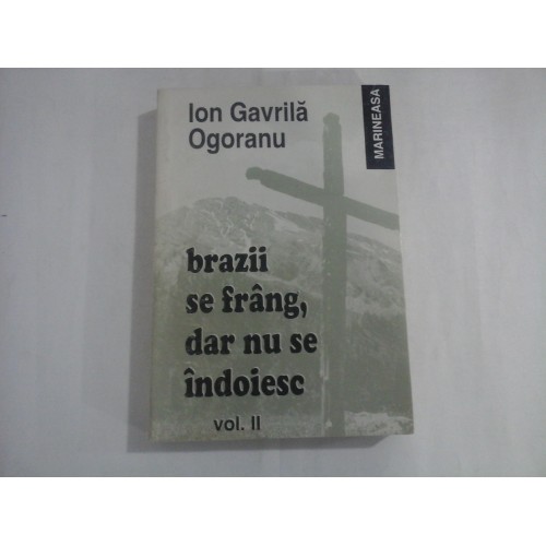 ION GAVRILA OGORANU - BRAZII SE FRANG, DAR NU SE INDOIESC - VOL. II ION GAVRILA OGORANU - BRAZII SE FRANG, DAR NU SE INDOIESC - VOL. II